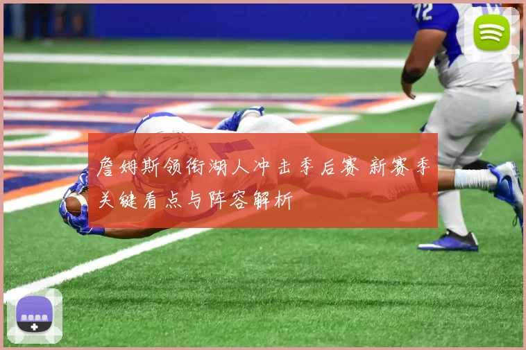 詹姆斯领衔湖人冲击季后赛 新赛季关键看点与阵容解析