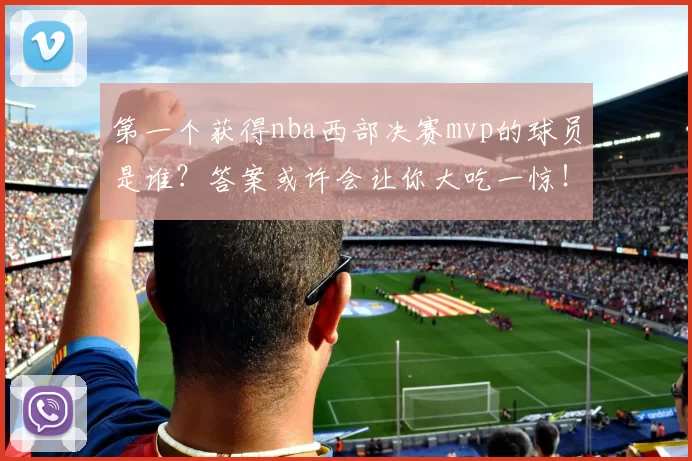 第一个获得nba西部决赛mvp的球员是谁？答案或许会让你大吃一惊！