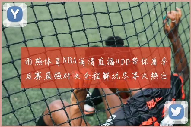 雨燕体育NBA高清直播app带你看季后赛最强对决全程解说尽享火热出击