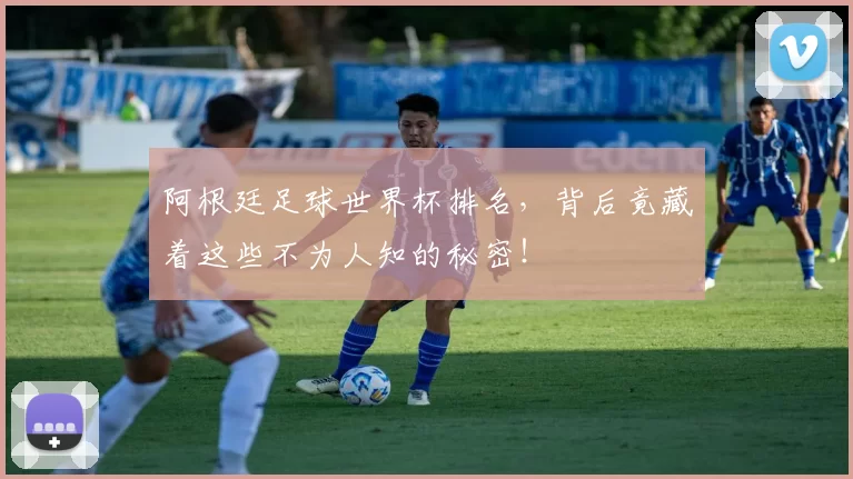 阿根廷足球世界杯排名，背后竟藏着这些不为人知的秘密！
