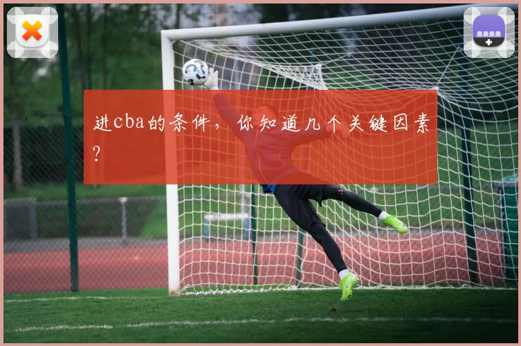 进cba的条件，你知道几个关键因素？