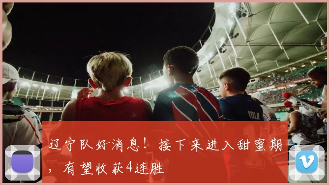 辽宁队好消息！接下来进入甜蜜期，有望收获4连胜