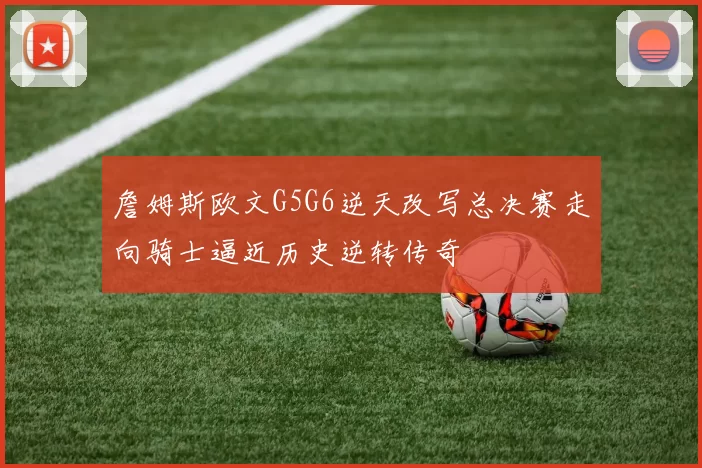 詹姆斯欧文G5G6逆天改写总决赛走向骑士逼近历史逆转传奇