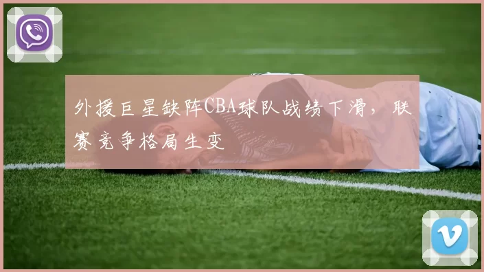 外援巨星缺阵CBA球队战绩下滑，联赛竞争格局生变