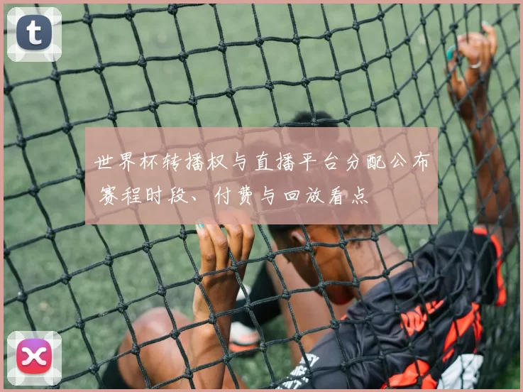 世界杯转播权与直播平台分配公布 赛程时段、付费与回放看点