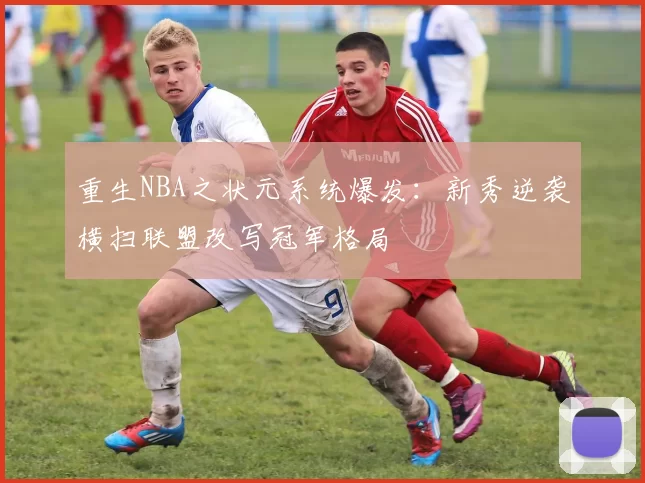 重生NBA之状元系统爆发：新秀逆袭横扫联盟改写冠军格局