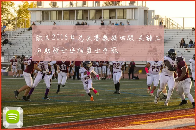 欧文2016年总决赛数据回顾 关键三分助骑士逆转勇士夺冠