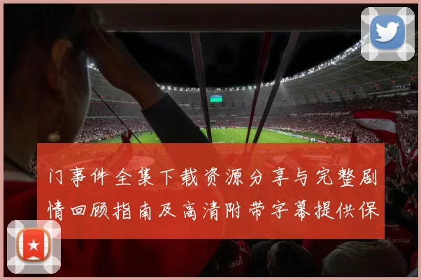 门事件全集下载资源分享与完整剧情回顾指南及高清附带字幕提供保障