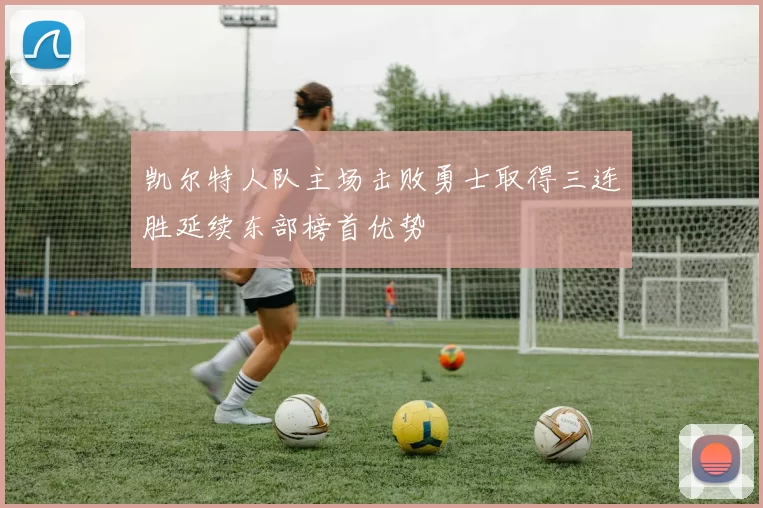 凯尔特人队主场击败勇士取得三连胜延续东部榜首优势