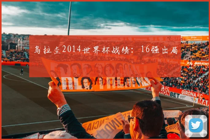 乌拉圭2014世界杯战绩:16强出局