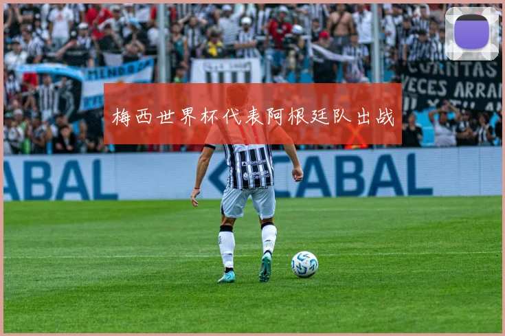 梅西世界杯代表阿根廷队出战