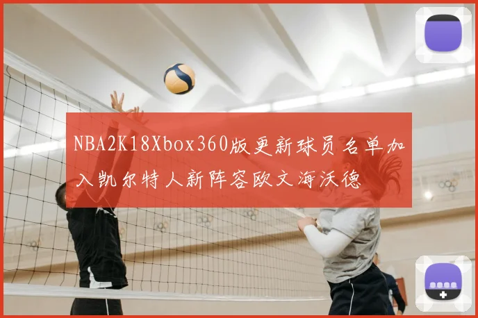NBA2K18Xbox360版更新球员名单加入凯尔特人新阵容欧文海沃德