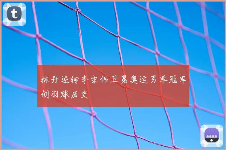 林丹逆转李宗伟卫冕奥运男单冠军创羽球历史