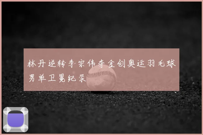 林丹逆转李宗伟夺金创奥运羽毛球男单卫冕纪录