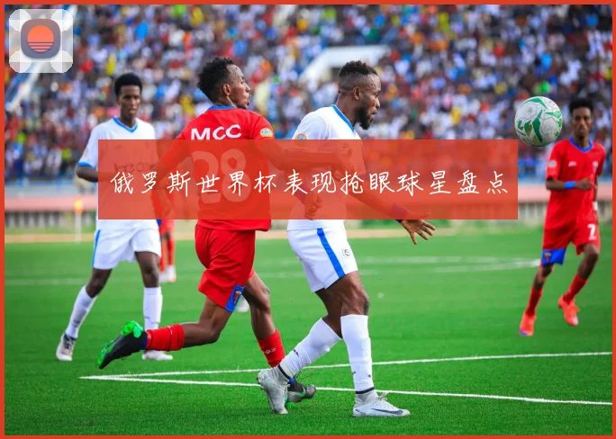 俄罗斯世界杯表现抢眼球星盘点