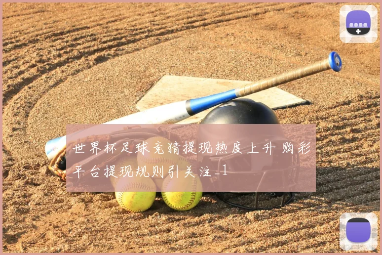 世界杯足球竞猜提现热度上升 购彩平台提现规则引关注_1
