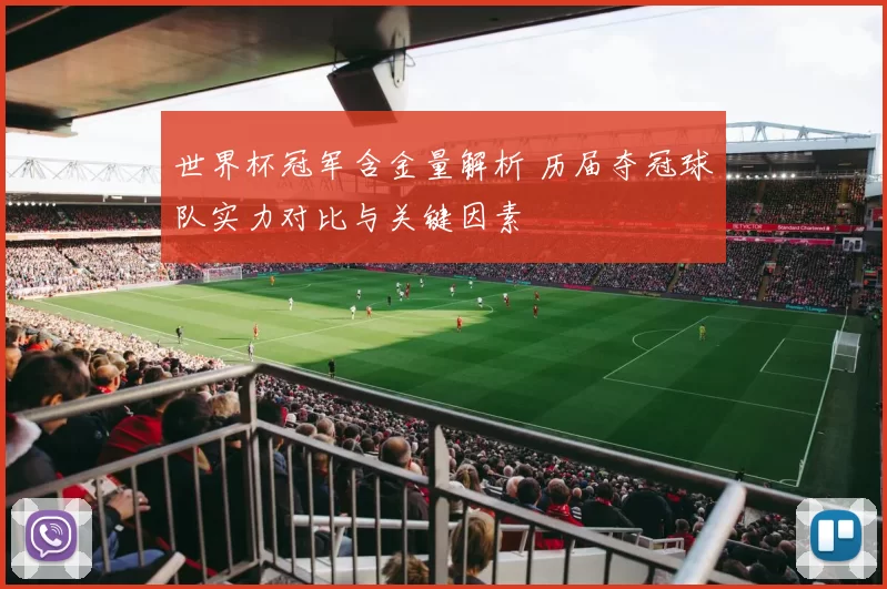 世界杯冠军含金量解析 历届夺冠球队实力对比与关键因素