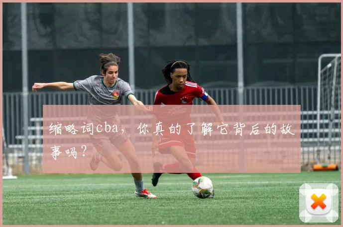 缩略词cba，你真的了解它背后的故事吗？