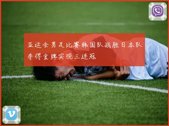 亚运会男足比赛韩国队战胜日本队夺得金牌实现三连冠