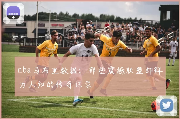 nba马布里数据：那些震撼联盟却鲜为人知的传奇记录