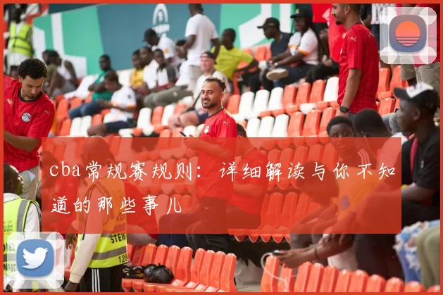 cba常规赛规则：详细解读与你不知道的那些事儿