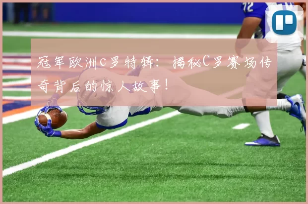 冠军欧洲c罗特辑：揭秘C罗赛场传奇背后的惊人故事！