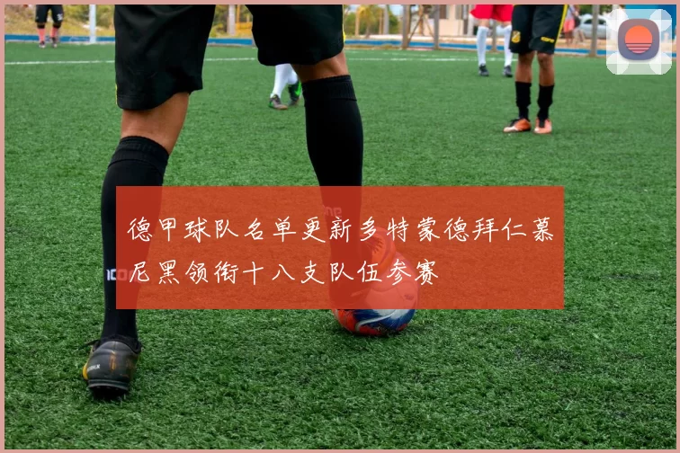 德甲球队名单更新多特蒙德拜仁慕尼黑领衔十八支队伍参赛